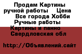 Продам.Картины ручной работы. › Цена ­ 5 - Все города Хобби. Ручные работы » Картины и панно   . Свердловская обл.